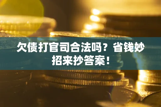 北京欠债打官司合法吗?省钱妙招来抄答案! 北京欠债打官司合法吗?省钱妙招来抄答案!
